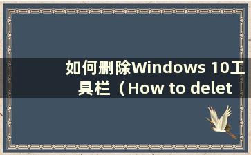 如何删除Windows 10工具栏（How to delete the Windowstoolbar）